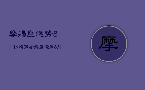 摩羯座运势8月份运势，摩羯座运势8月份运势2021