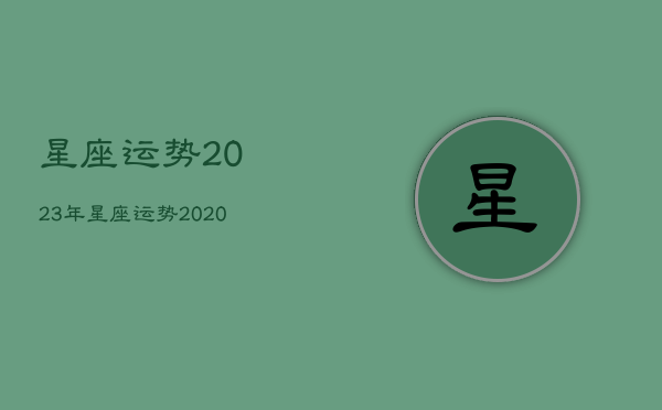 
星座运势2023年，
星座运势2020年