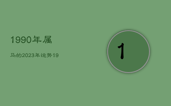 1990年属马的2023年运势，1990年属马2023年运势
