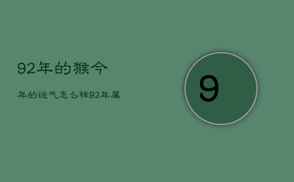 92年的猴今年的运气怎么样，92年属猴人今年运势2021年运势