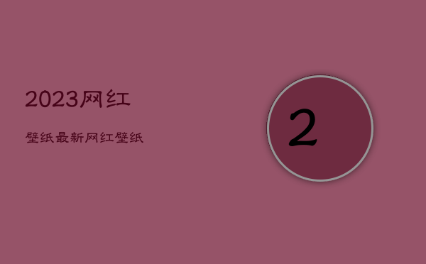 2023网红壁纸，最新网红壁纸