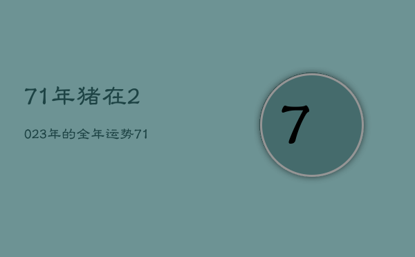 71年猪在2023年的全年运势，71年的猪2023年运势怎么样