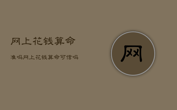 网上花钱算命准吗，网上花钱算命可信吗  第1张