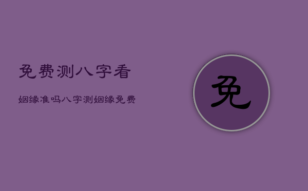 免费测八字看姻缘准吗，八字测姻缘 免费  第1张