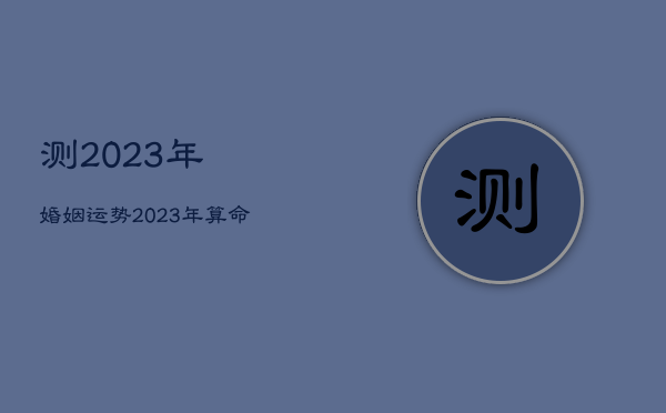 测2023年婚姻运势，2023年算命