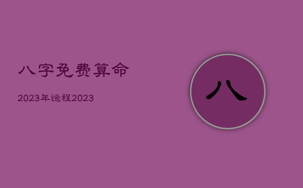 八字免费算命2023年运程，2023年有哪些八字财运好  第1张