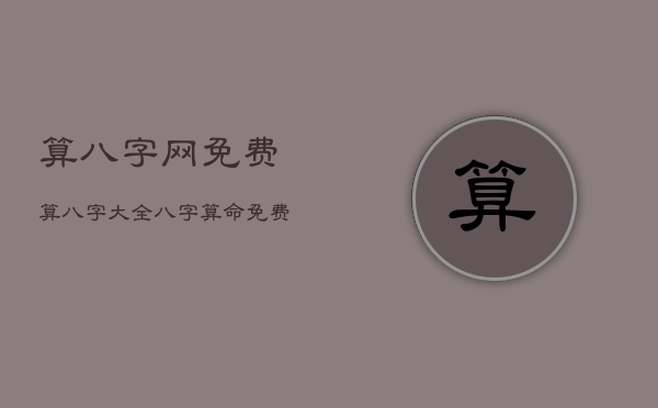 算八字网免费算八字大全，八字算命免费测算命