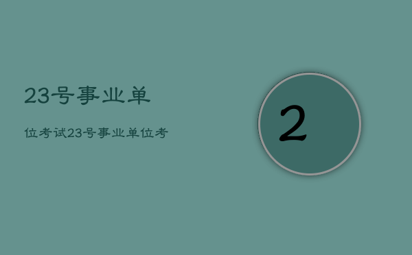 23号事业单位考试，23号事业单位考试查成绩