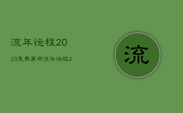 流年运程2023免费算命，流年运程2020分析大全免费