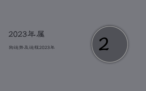 2023年属狗运势及运程，2023年属狗运势及运程每月运程