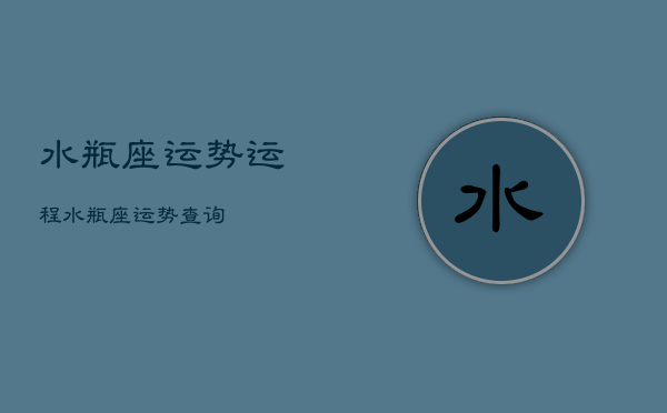 水瓶座运势运程，水瓶座运势查询  第1张