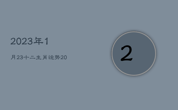 2023年1月23十二生肖运势，2023年1月23日