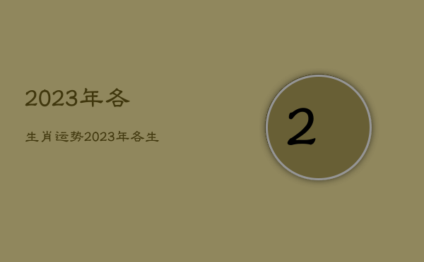 2023年各生肖运势
，2023年各生肖运势及运程