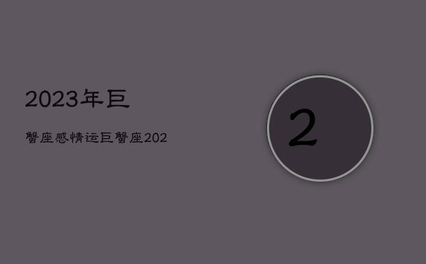 2023年巨蟹座感情运，巨蟹座20213月运势