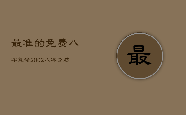 最准的免费八字算命2002，八字免费详细算命2019