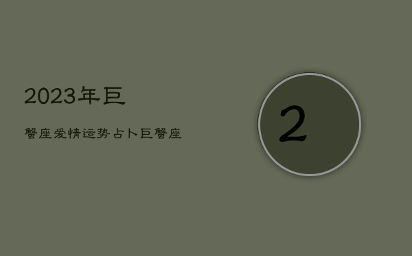 2023年巨蟹座爱情运势占卜，巨蟹座2024年的爱情运