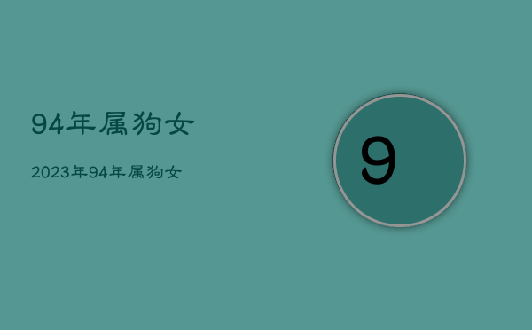 94年属狗女2023年，94年属狗女2023年每月运势