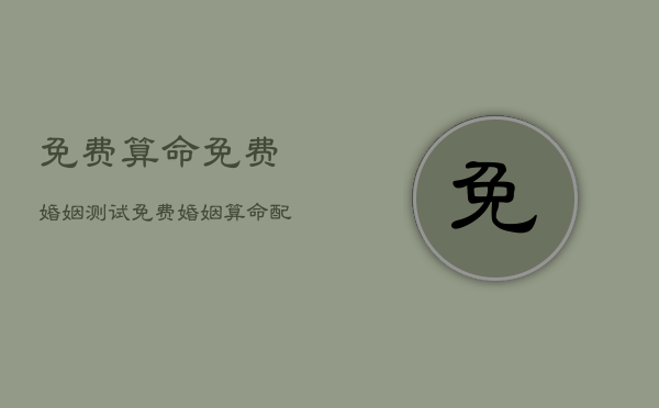 免费算命免费婚姻测试，免费婚姻算命配对免费  第1张