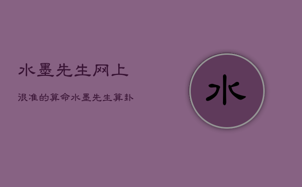 水墨先生网上很准的算命，水墨先生算卦很准免费网站八字算命不求人