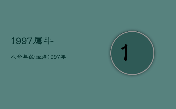 1997属牛人今年的运势，1997年生肖牛今年运势