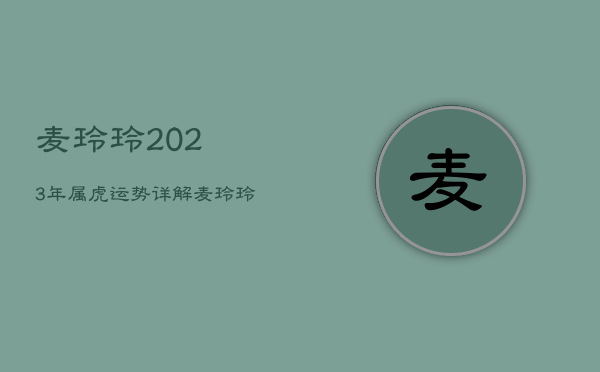 麦玲玲2023年属虎运势详解，麦玲玲2022属虎