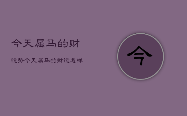 今天属马的财运势，今天属马的财运怎样神巴巴  第1张