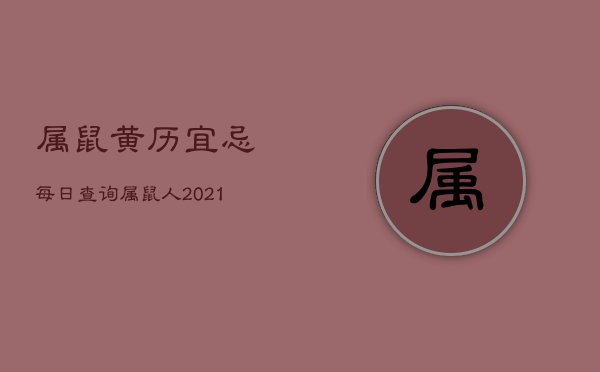 属鼠黄历宜忌每日查询，属鼠人2021黄道吉日