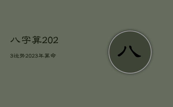 八字算2023运势，2023年算命