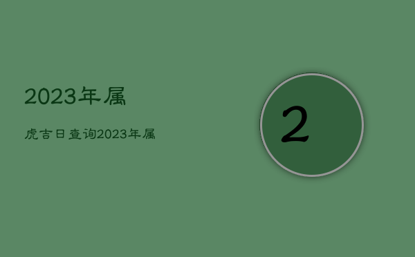 2023年属虎吉日查询，2023年属虎吉日查询大全