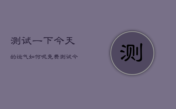 测试一下今天的运气如何呢，免费测试今天的运气