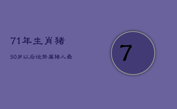 71年生肖猪50岁以后运势，属猪人最大靠山是谁