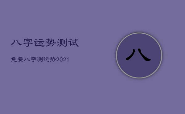 八字运势测试免费，八字测运势2021免费