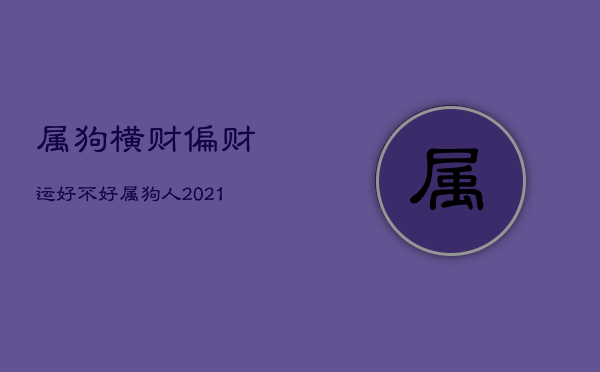 属狗横财偏财运好不好，属狗人2021改变偏财