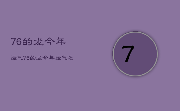 76的龙今年运气，76的龙今年运气怎么样