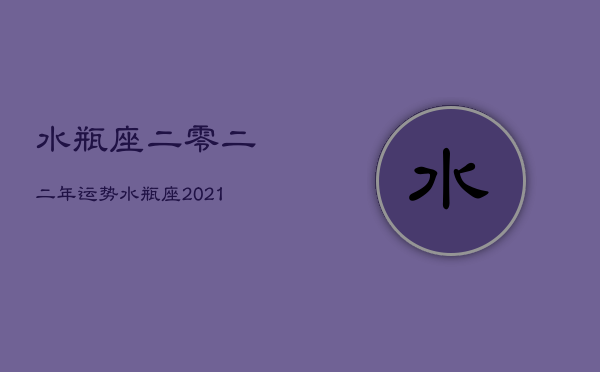 水瓶座二零二二年运势，水瓶座2021今年运势