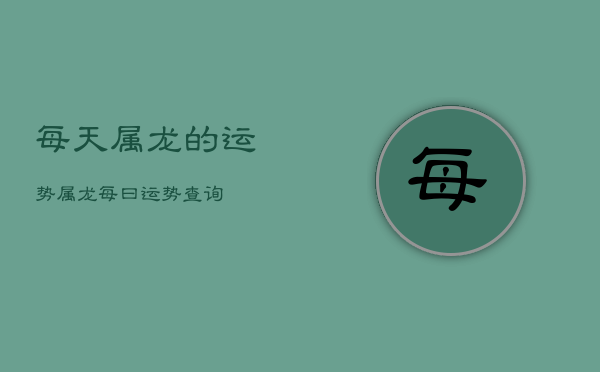 每天属龙的运势，属龙每曰运势查询  第1张