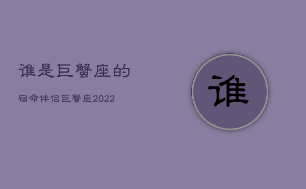 谁是巨蟹座的宿命伴侣，巨蟹座2022年
爱出现