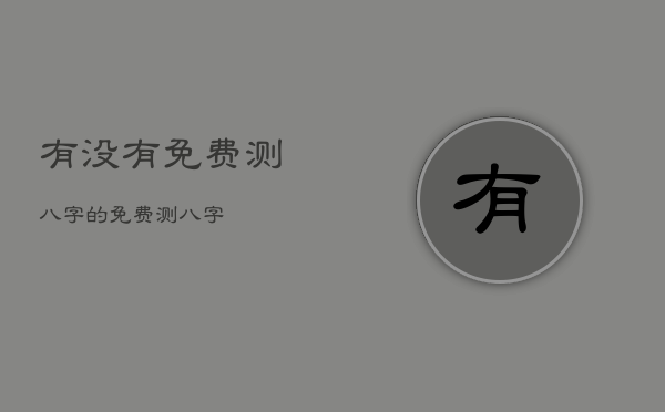 有没有免费测八字的，免费测 八字  第1张