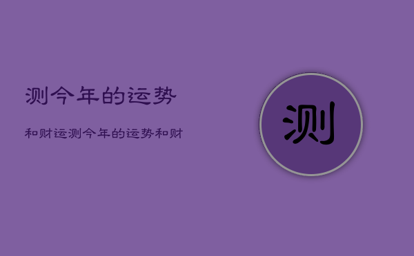 测今年的运势和财运，测今年的运势和财运怎么样