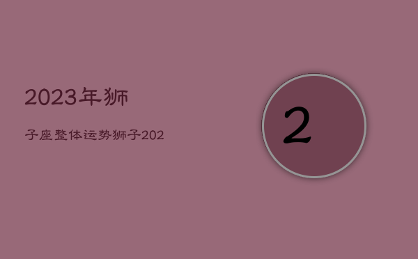 2023年狮子座整体运势，狮子2020到2023未来三年运势