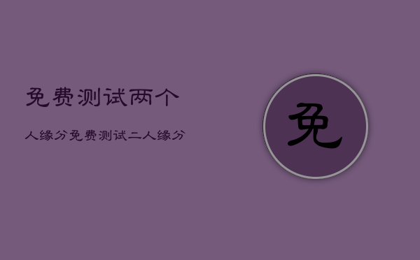 免费测试两个人缘分，免费测试二人缘分  第1张