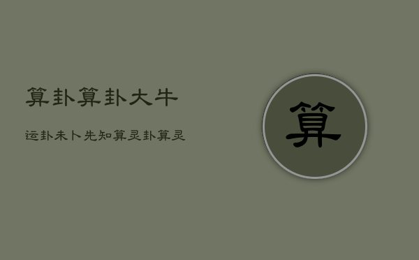 算卦算卦大牛运卦未卜先知，算灵卦算灵卦大流运卦未卜先知  第1张