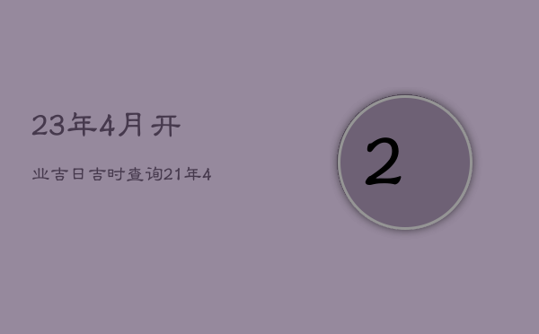 23年4月开业吉日吉时查询，21年4月开业吉日