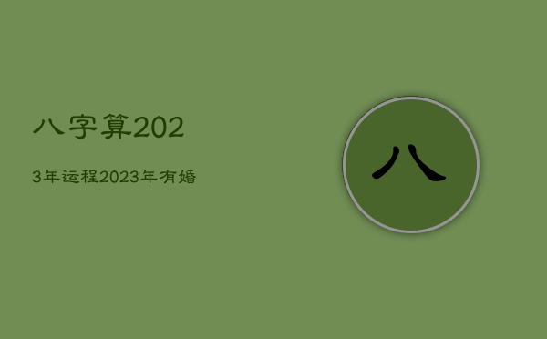 八字算2023年运程，2023年有婚姻的八字