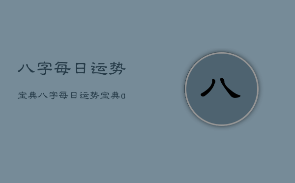 八字每日运势宝典，八字每日运势宝典app  第1张