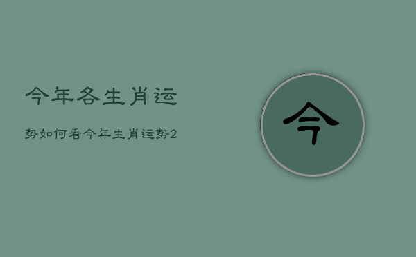 今年各生肖运势如何看，今年生肖运势2021免费  第1张