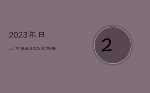 2023年日历休假表，2023年假期表法定节假日