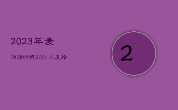 2023年麦玲玲运程，2021年麦玲玲运势