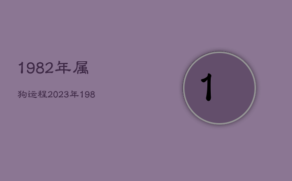 1982年属狗运程2023年，1982属狗2023年运势