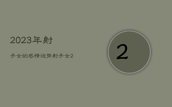 2023年射手女的感情运势，射手女21年下半年  第1张